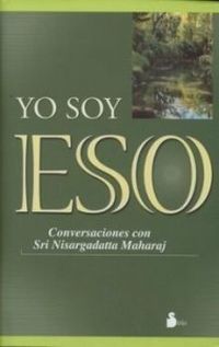Yo Soy Eso (Conversaciones con Sri Nisargadatta Maharaj) YO SOY ESO (Conversaciones con Sri Nisargadatta Maharaj)
